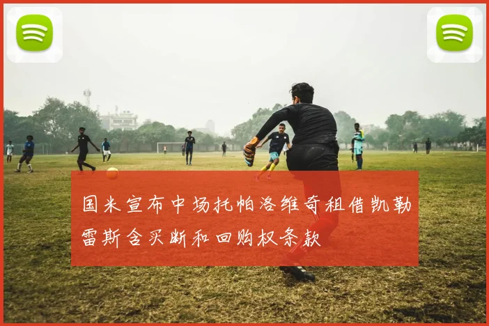 国米宣布中场托帕洛维奇租借凯勒雷斯含买断和回购权条款