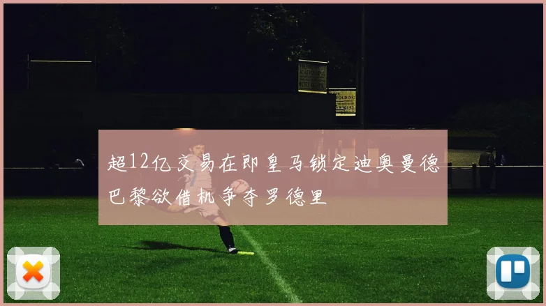 超12亿交易在即皇马锁定迪奥曼德巴黎欲借机争夺罗德里